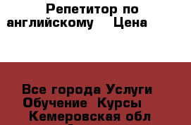 Репетитор по английскому  › Цена ­ 1 000 - Все города Услуги » Обучение. Курсы   . Кемеровская обл.,Анжеро-Судженск г.